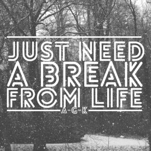 Just need a break from life