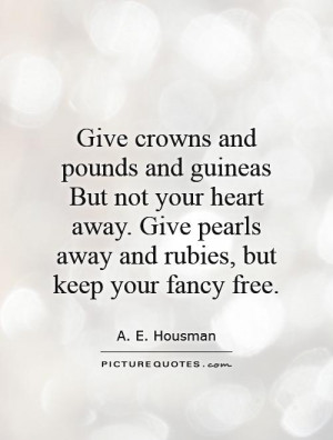 Give crowns and pounds and guineas But not your heart away Give
