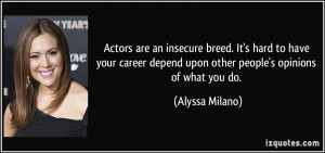 ... depend upon other people's opinions of what you do. - Alyssa Milano