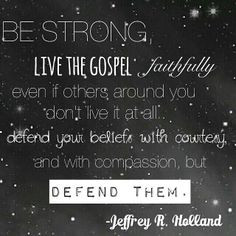 and with compassion, but defend them.” From Elder Jeffrey R. Holland ...