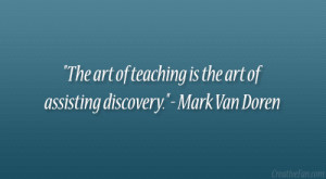 The art of teaching is the art of assisting discovery.” – Mark Van ...