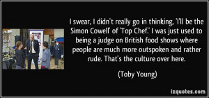 ll be the Simon Cowell' of 'Top Chef.' I was just used to being ...