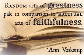 ... pale in comparison to habitual acts of faithfulness ~ Ann Voskamp