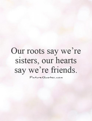 our-roots-say-were-sisters-our-hearts-say-were-friends-quote-1.jpg