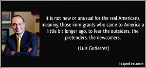 ... to fear the outsiders, the pretenders, the newcomers. - Luis Gutierrez