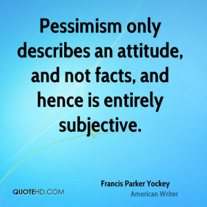 Pessimism only describes an attitude, and not facts, and hence is ...
