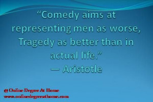 men as worse, Tragedy as better than in actual life.” ― Aristotle ...
