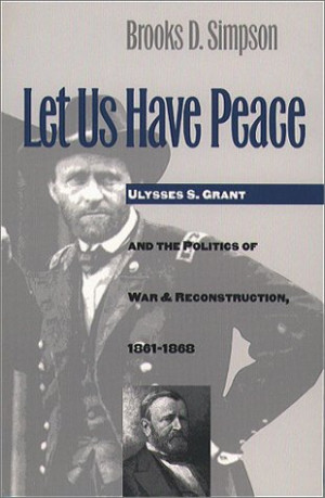 Let Us Have Peace: Ulysses S. Grant and the Politics of War and ...