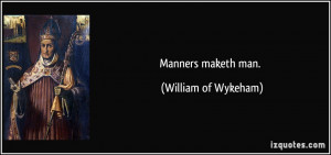Manners maketh man. - William of Wykeham