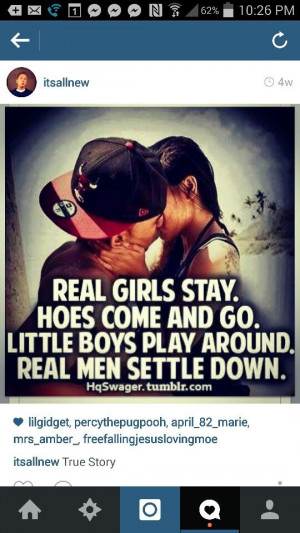 Real girls stay, hoes come and go, little boys play around, real men ...