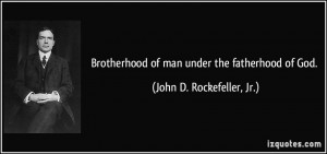 Brotherhood of man under the fatherhood of God. - John D. Rockefeller ...