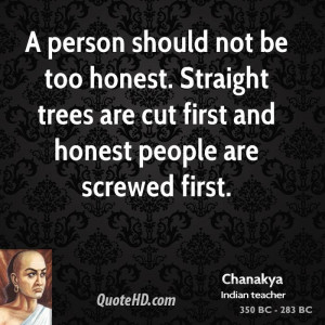 ... . Straight trees are cut first and honest people are screwed first