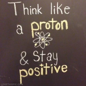 Think like a proton and stay positive