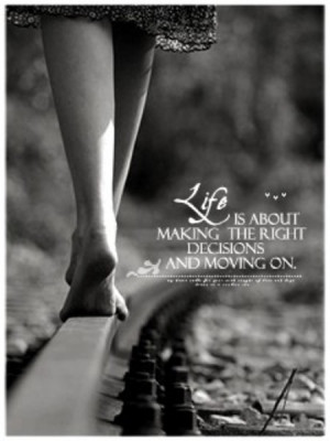 Life is about making the right decisions and moving on..