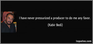 have never pressurized a producer to do me any favor. - Kabir Bedi
