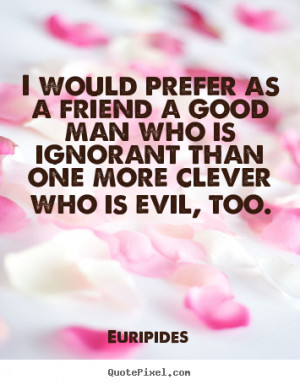 Quotes about friendship - I would prefer as a friend a good man who is ...