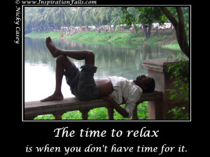 The time to relax is when you don’t have time for it!