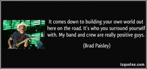 ... with. My band and crew are really positive guys. - Brad Paisley