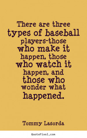 There are three types of baseball players-those who make it happen ...