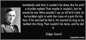 Somebody said that it couldn't be done, But he with a chuckle replied ...