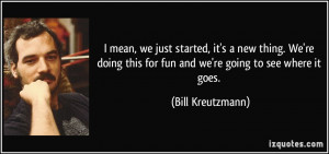 ... this for fun and we're going to see where it goes. - Bill Kreutzmann