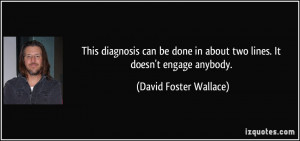 ... in about two lines. It doesn't engage anybody. - David Foster Wallace