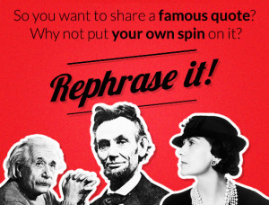 quote? Why not put your own spin on it? Why not REPHRASE it? Quote ...