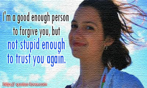 ... enough person to forgive you, but not stupid enough to trust you again