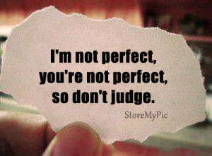 Not Perfect, You’re Not Perfect, So Don’t Judge.