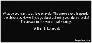... ? The answer to this you can call strategy. - William E. Rothschild