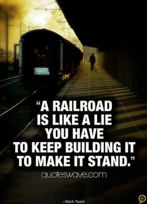 railroad is like a lie you have to keep building it to make it stand ...