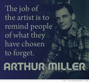 The job of the artist is to remind people of what they have chose to ...