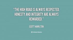 The high road is always respected. Honesty and integrity are always ...