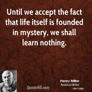 Until we accept the fact that life itself is founded in mystery, we ...