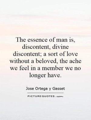 The essence of man is, discontent, divine discontent; a sort of love ...