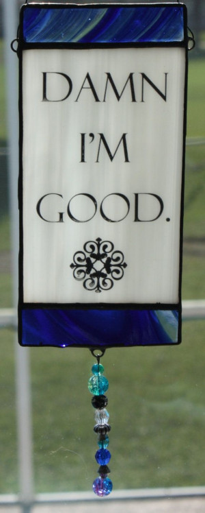 Damn I'm Good Stained Glass Suncatcher Quote by GleamingColours, $25 ...