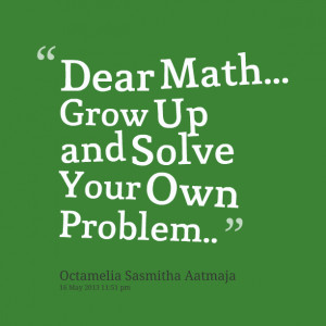 Quotes Picture: dear math grow up and solve your own problem