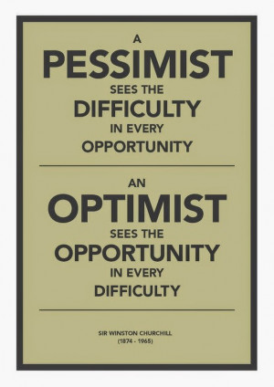 PESSIMIST SEES THE DIFFICULTY IN EVERY OPPORTUNITY. AN OPTIMIST SEES ...