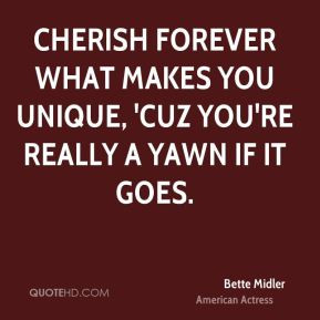 Cherish forever what makes you unique, 'cuz you're really a yawn if it ...