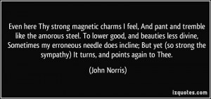 magnetic charms I feel, And pant and tremble like the amorous steel ...