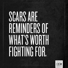 scars are reminders of what's worth fighting for. More