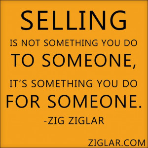 Selling is not something you do to someone, it's something you do for ...