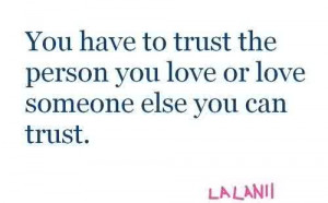... have to trust the person you love or love someoen else you can trust