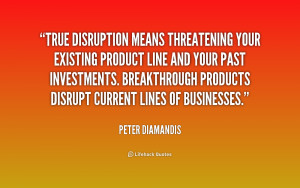 True disruption means threatening your existing product line and your ...