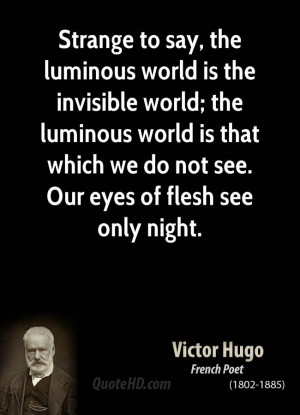 Strange to say, the luminous world is the invisible world; the ...