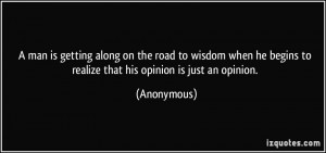 ... he begins to realize that his opinion is just an opinion. - Anonymous