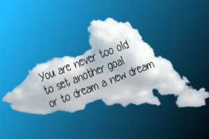 You Are Never Too Old To Set Another Goal Or To Dreams A New Dream