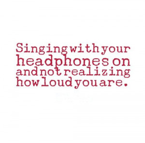 Singing with your headphones on and not realizing how loud you are. # ...