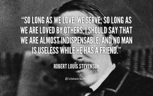 So long as we love we serve so long as we are loved Robert Louis