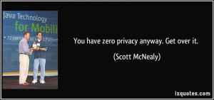 You have zero privacy anyway. Get over it. - Scott McNealy